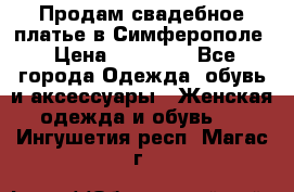  Продам свадебное платье в Симферополе › Цена ­ 25 000 - Все города Одежда, обувь и аксессуары » Женская одежда и обувь   . Ингушетия респ.,Магас г.